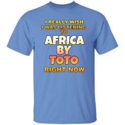 I Really Wish I Was Listening To Africa By Toto Right Now T Shirts, Hoodies, Long Sleeve 11