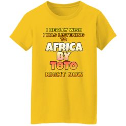 I Really Wish I Was Listening To Africa By Toto Right Now T Shirts, Hoodies, Long Sleeve 2