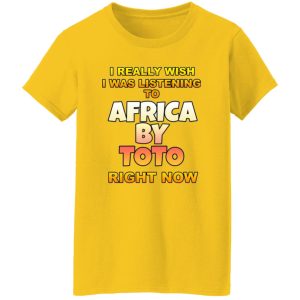 I Really Wish I Was Listening To Africa By Toto Right Now T Shirts, Hoodies, Long Sleeve 2