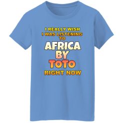 I Really Wish I Was Listening To Africa By Toto Right Now T Shirts, Hoodies, Long Sleeve 33