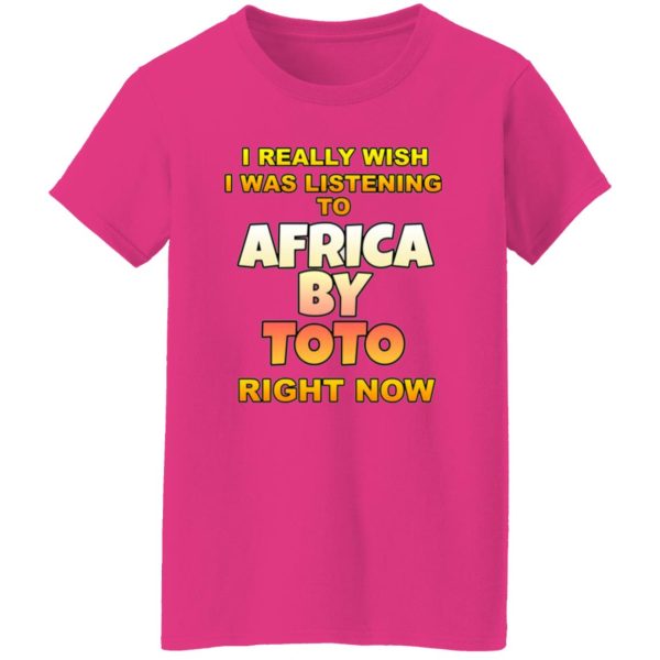 I Really Wish I Was Listening To Africa By Toto Right Now T Shirts, Hoodies, Long Sleeve