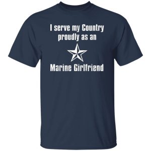 I Serve My Country Proudly As An Marine Girlfriend T-Shirts, Long Sleeve, Hoodies