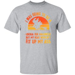 I Was Going To Be A Liberal For Halloween But My Head Wouldn’t Fit Up My Ass 2 T-Shirts, Long Sleeve, Hoodies