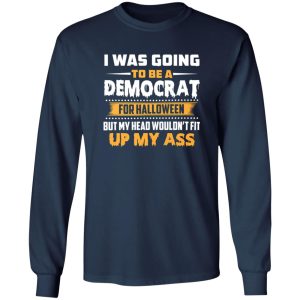 I Was Going To Be A Liberal For Halloween But My Head Wouldn’t Fit Up My Ass 3 T-Shirts, Long Sleeve, Hoodies