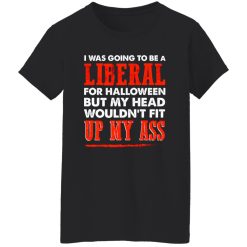 I was going to be a liberal for halloween but my head wouldn’t fit up my ass T-Shirts, Long Sleeve, Hoodies