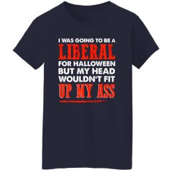 I was going to be a liberal for halloween but my head wouldn’t fit up my ass T-Shirts, Long Sleeve, Hoodies