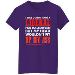 I was going to be a liberal for halloween but my head wouldn’t fit up my ass T-Shirts, Long Sleeve, Hoodies