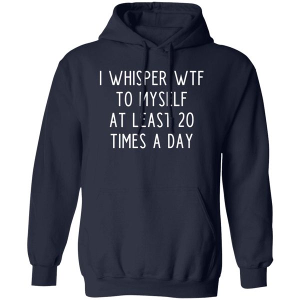 I whisper wtf to myself at least 20 times a day T-Shirts, Long Sleeve, Hoodies 10