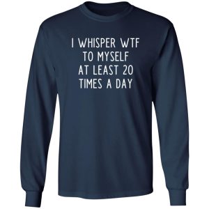 I whisper wtf to myself at least 20 times a day T-Shirts, Long Sleeve, Hoodies 12