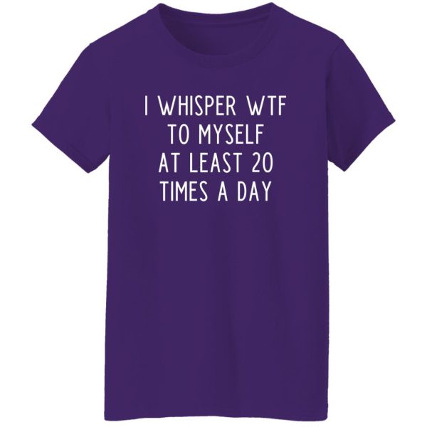 I whisper wtf to myself at least 20 times a day T-Shirts, Long Sleeve, Hoodies 3
