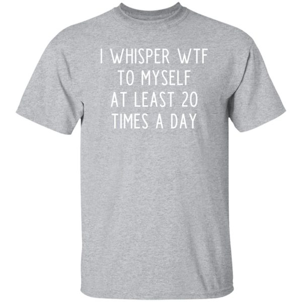 I whisper wtf to myself at least 20 times a day T-Shirts, Long Sleeve, Hoodies 5