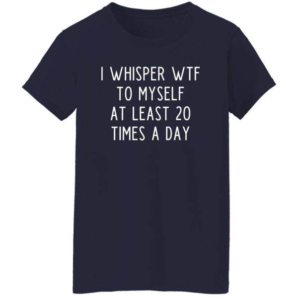 I whisper wtf to myself at least 20 times a day T-Shirts, Long Sleeve, Hoodies