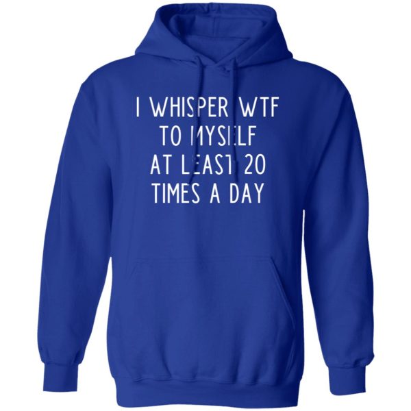 I whisper wtf to myself at least 20 times a day T-Shirts, Long Sleeve, Hoodies 9