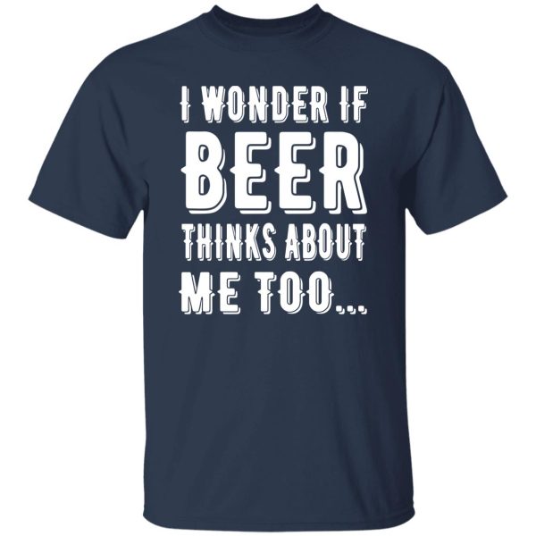 I Wonder If Beer Thinks About Me Too T-Shirts, Long Sleeve, Hoodies