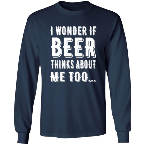 I Wonder If Beer Thinks About Me Too T-Shirts, Long Sleeve, Hoodies