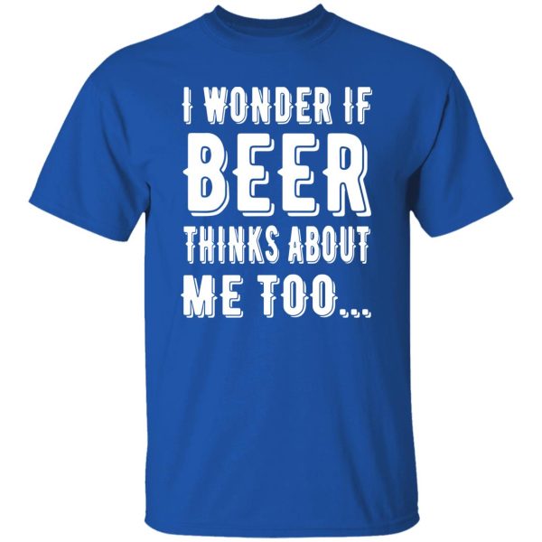 I Wonder If Beer Thinks About Me Too T-Shirts, Long Sleeve, Hoodies