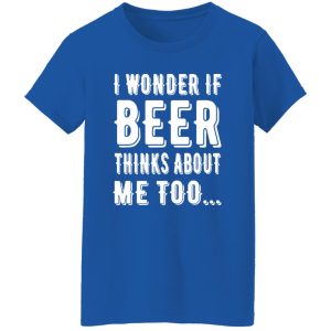 I Wonder If Beer Thinks About Me Too T-Shirts, Long Sleeve, Hoodies