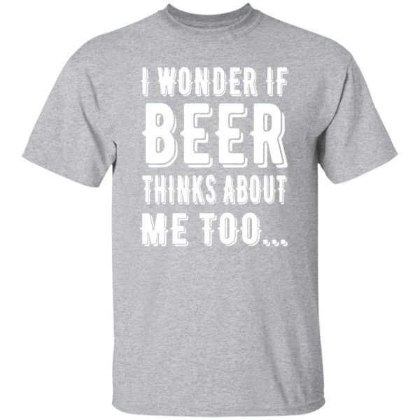 I Wonder If Beer Thinks About Me Too T-Shirts, Long Sleeve, Hoodies