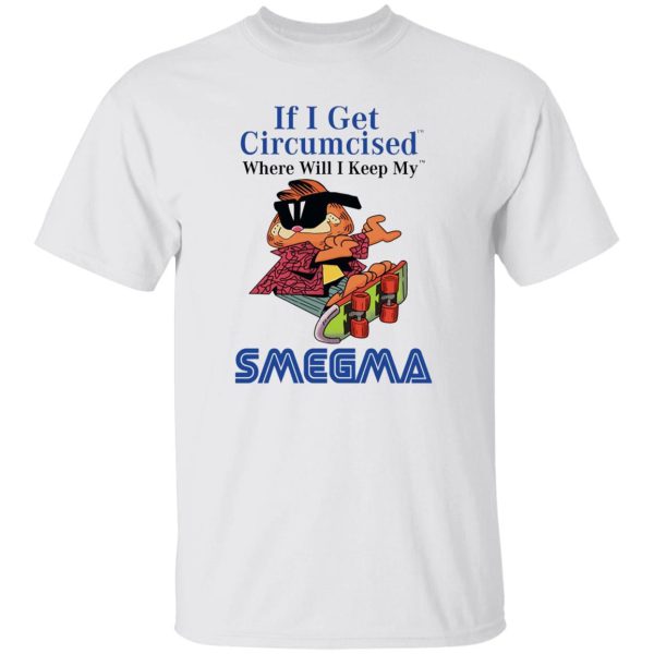 If I Get Circumcised Where Will I Keep My Smegma T Shirts, Hoodies, Long Sleeve 10