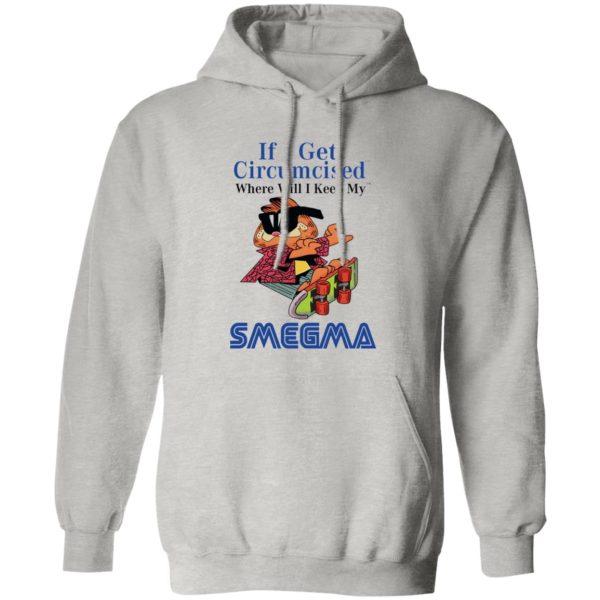 If I Get Circumcised Where Will I Keep My Smegma T Shirts, Hoodies, Long Sleeve 12