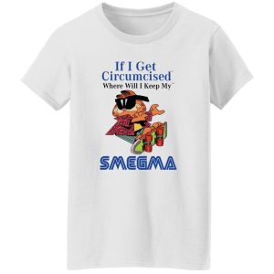 If I Get Circumcised Where Will I Keep My Smegma T Shirts, Hoodies, Long Sleeve 7