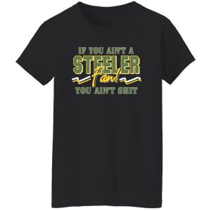 If You Ain’t A Steeler Fan You Ain’t Shit T-Shirts, Long Sleeve, Hoodies 12