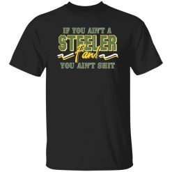 If You Ain’t A Steeler Fan You Ain’t Shit T-Shirts, Long Sleeve, Hoodies 3