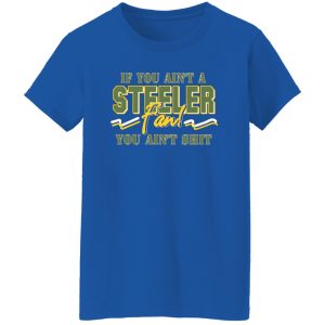 If You Ain’t A Steeler Fan You Ain’t Shit T-Shirts, Long Sleeve, Hoodies