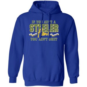 If You Ain’t A Steeler Fan You Ain’t Shit T-Shirts, Long Sleeve, Hoodies 6