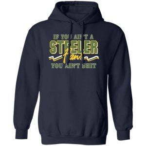 If You Ain’t A Steeler Fan You Ain’t Shit T-Shirts, Long Sleeve, Hoodies 8