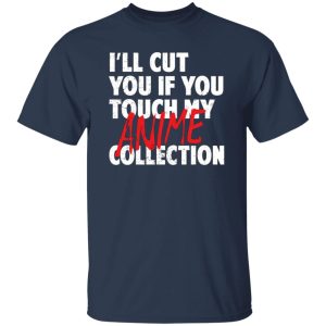 I’ll Cut You If You Touch My Anime Collection T-Shirts, Long Sleeve, Hoodies 9