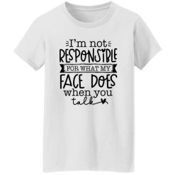 I’m not responsible for what my face does when you talk V3 T Shirts, Hoodies, Long Sleeve