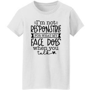 I’m not responsible for what my face does when you talk V3 T Shirts, Hoodies, Long Sleeve