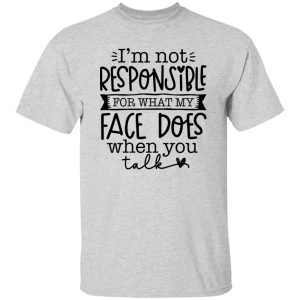 I’m not responsible for what my face does when you talk V3 T Shirts, Hoodies, Long Sleeve