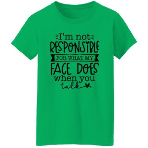 I’m not responsible for what my face does when you talk V3 T Shirts, Hoodies, Long Sleeve