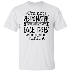 I’m not responsible for what my face does when you talk V3 T Shirts, Hoodies, Long Sleeve