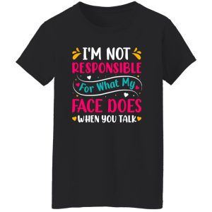 I’m not responsible for what my face does when you talk V4 T-Shirts, Long Sleeve, Hoodies