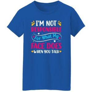 I’m not responsible for what my face does when you talk V4 T-Shirts, Long Sleeve, Hoodies