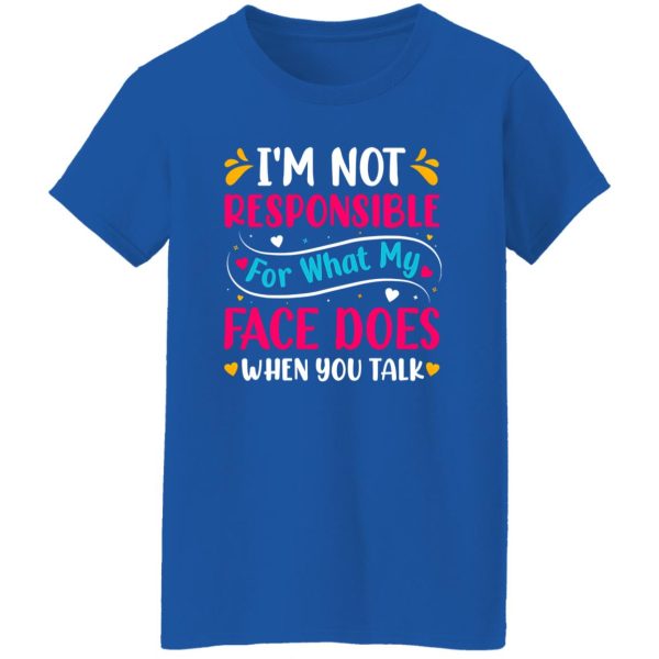 I’m not responsible for what my face does when you talk V4 T-Shirts, Long Sleeve, Hoodies