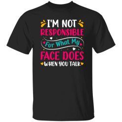 I’m not responsible for what my face does when you talk V4 T-Shirts, Long Sleeve, Hoodies