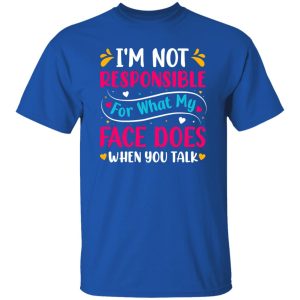 I’m not responsible for what my face does when you talk V4 T-Shirts, Long Sleeve, Hoodies