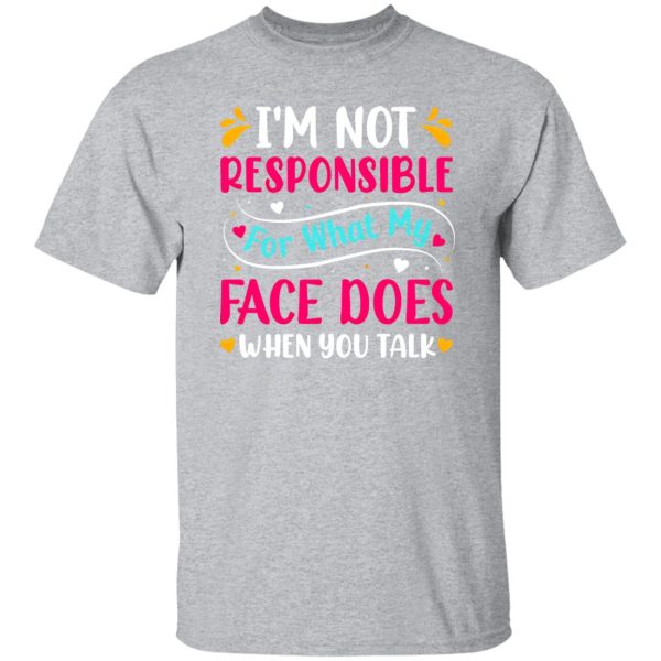 I’m not responsible for what my face does when you talk V4 T-Shirts, Long Sleeve, Hoodies