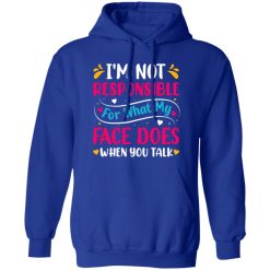 I’m not responsible for what my face does when you talk V4 T-Shirts, Long Sleeve, Hoodies