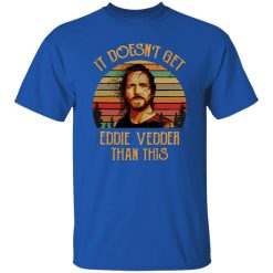 It Doesn’t Get Eddie Vedder Than This T-Shirts, Long Sleeve, Hoodies