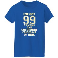 I’ve Got 99 Problems And Government Caused All Of Them T-Shirts, Long Sleeve, Hoodies 3