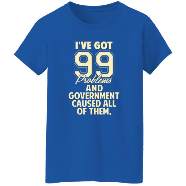 I’ve Got 99 Problems And Government Caused All Of Them T-Shirts, Long Sleeve, Hoodies 3