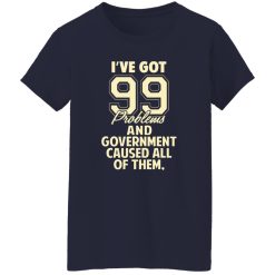 I’ve Got 99 Problems And Government Caused All Of Them T-Shirts, Long Sleeve, Hoodies 4