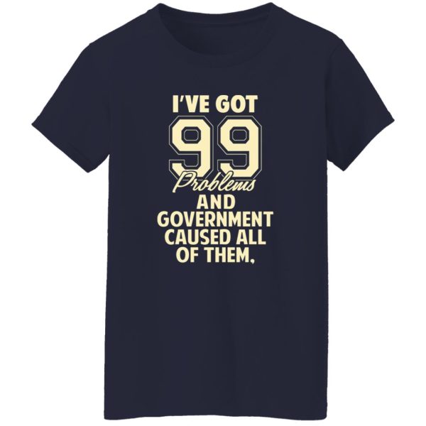 I’ve Got 99 Problems And Government Caused All Of Them T-Shirts, Long Sleeve, Hoodies 4