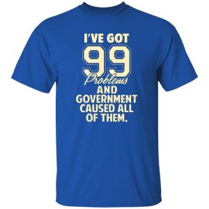 I’ve Got 99 Problems And Government Caused All Of Them T-Shirts, Long Sleeve, Hoodies 6