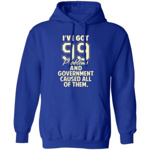 I’ve Got 99 Problems And Government Caused All Of Them T-Shirts, Long Sleeve, Hoodies 8